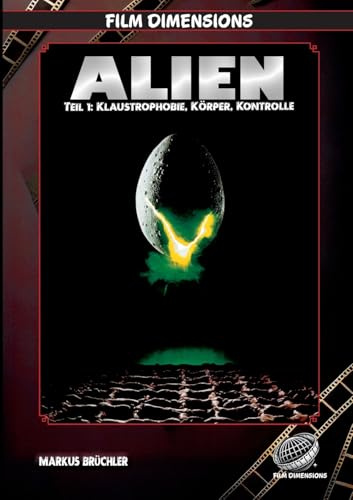 Alien (1979) – Klaustrophobie, Körper, Kontrolle (Film Dimensions, Band 1): Eine thematische und filmhistorische Analyse (Alien - Eine Saga zwischen Furcht und Faszination)