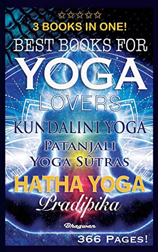 BEST BOOKS FOR YOGA LOVERS - 3 BOOKS IN ONE!: Hatha Yoga Pradipika, Patanjali Yoga Sutras, Kundalini Yoga (Great Yoga Books, Band 6)