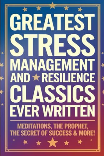 Greatest Stress Management and Resilience Classics Ever Written: Empowering Works on Positive thinking & Mindfulness (including Meditations, The ... Secret of Success & more!) (Grapevine Books)