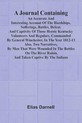 A Journal Containing An Accurate And Interesting Account Of The Hardships, Sufferings, Battles, Defeat, And Captivity Of Those Heroic Kentucky ... 1812-13; Also, Two Narratives, By Men That