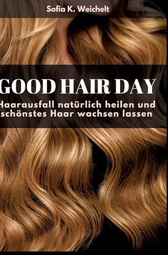 Good Hair Day - Haarausfall natürlich heilen und schönstes Haar wachsen lassen Buch: DE