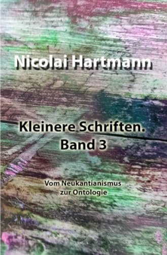 Kleinere Schriften. Band 3: Vom Neukantianismus zur Ontologie