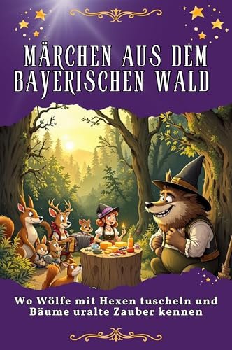 Märchen aus dem Bayerischen Wald: Wo Wölfe mit Hexen tuscheln und Bäume uralte Zauber kennen. Genial lustiges Humorbuch - das perfekte Geschenk für Weihnachten und Geburtstag