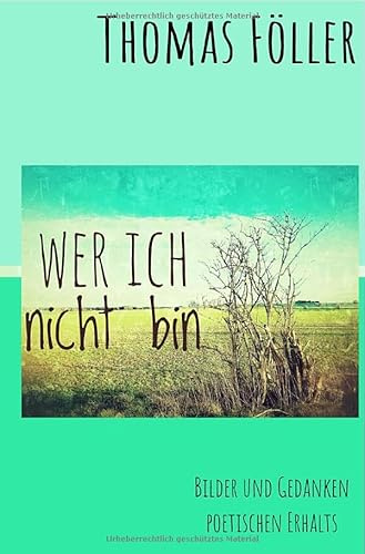 Wer ich nicht bin: Bilder und Gedanken poetischen Erhalts