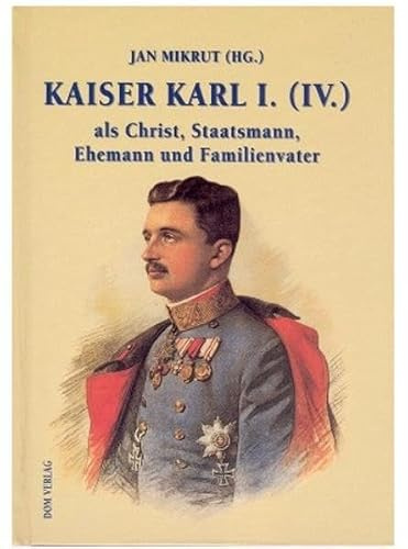 Kaiser Karl I. (IV.) als Christ, Staatsmann, Ehemann und Familienvater