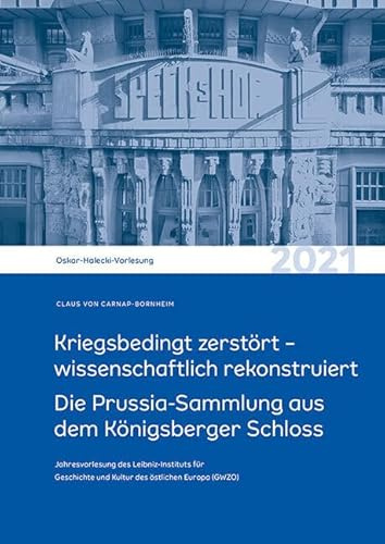 Kriegsbedingt zerstört – wissenschaftlich rekonstruiert: Die Prussia-Sammlung aus dem Königsberger Schloss. Oskar-Halecki-Vorlesung 2021