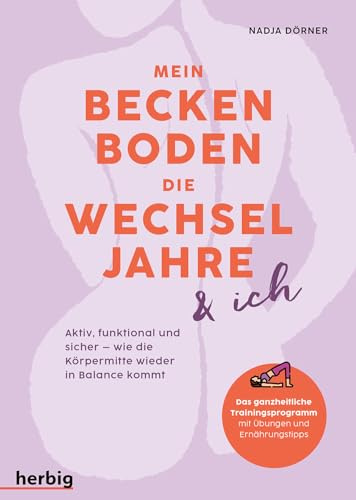 Mein Beckenboden, die Wechseljahre und ich: Aktiv, funktional und sicher - wie die Körpermitte wieder in Balance kommt. Das ganzheitliche Trainingsprogramm mit Übungen und Ernährungstipps