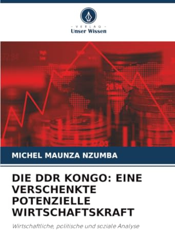 DIE DDR KONGO: EINE VERSCHENKTE POTENZIELLE WIRTSCHAFTSKRAFT: Wirtschaftliche, politische und soziale Analyse