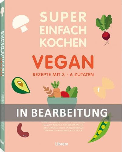 Super Einfach Kochen Vegan: Rezepte mit 3-6 Zutaten