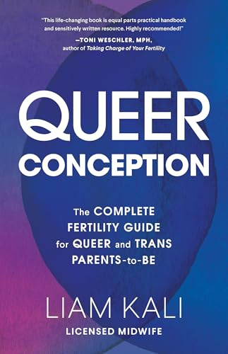 Queer Conception: The Complete Fertility Guide for Queer and Trans Parents-To-Be: The Complete Guide to Fertility, IUI, and IVF for LGBTQ+ Parents-to-Be