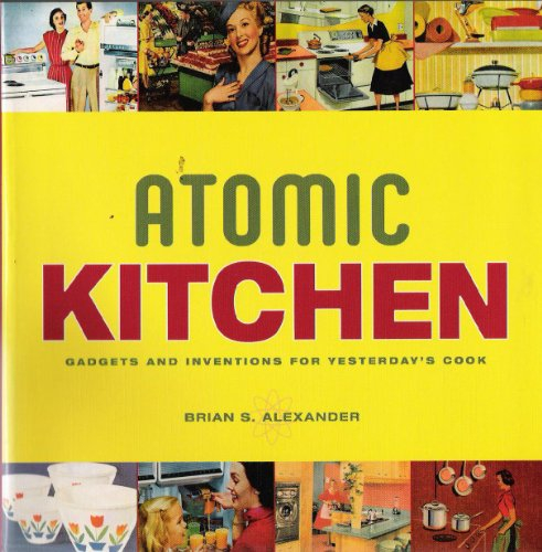 Atomic Kitchen: Gadgets and Inventions for Yesterday's Cook