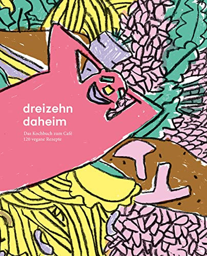 dreizehn daheim: Das Kochbuch zum Café, 120 vegane Rezepte