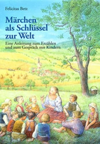 Märchen als Schlüssel zur Welt: Eine Anleitung zum Erzählen und zum Gespräch mit Kindern (1. Klasse/Vorschule)