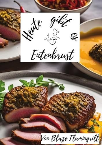 Heute gibt es / Heute gibt es - Entenbrust: 30 tolle Entenbrust Rezepte zum nachkochen und genießen