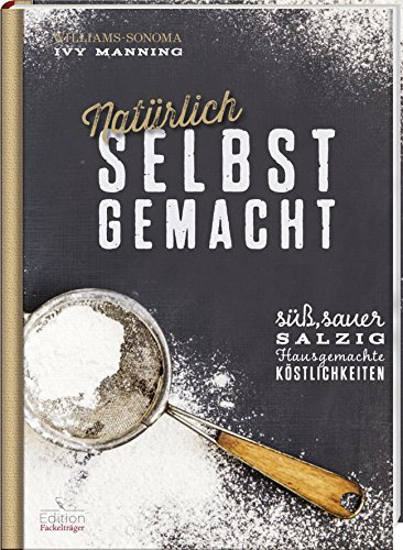 Natürlich selbst gemacht: Süß, sauer, salzig - Hausgemachte Köstlichkeiten