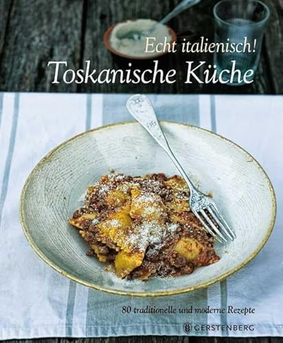 Echt italienisch! Toskanische Küche: 80 traditionelle und moderne Rezepte: 80 traditionelle Rezepte