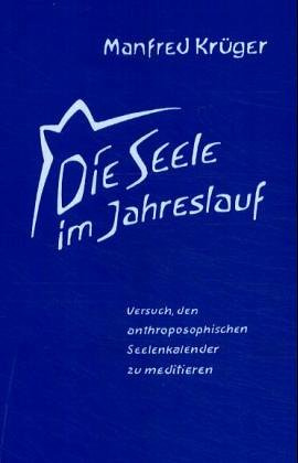 Die Seele im Jahreslauf: Versuch, den anthroposophischen Seelenkalender zu meditieren
