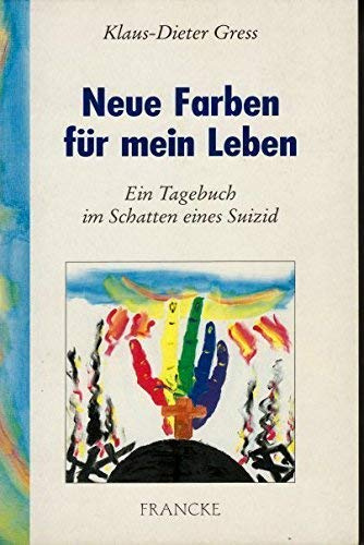 Neue Farben für mein Leben: Ein Tagebuch im Schatten eines Suizid
