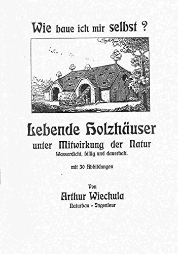 Wie baue ich mir selbst? Lebende Holzhäuser unter Mitwirkung der Natur.