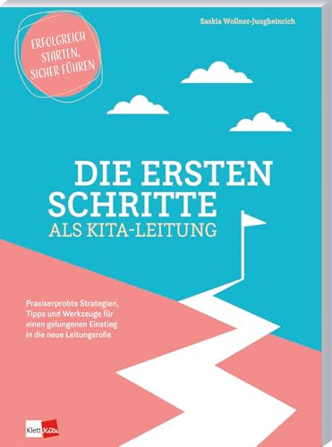 Die ersten Schritte als Kita-Leitung - Praxiserprobte Strategien, Tipps und Werkzeuge für einen gelungenen Einstieg in die neue: Praxiserprobte ... gelungenen Einstieg in die neue Leitungsrolle