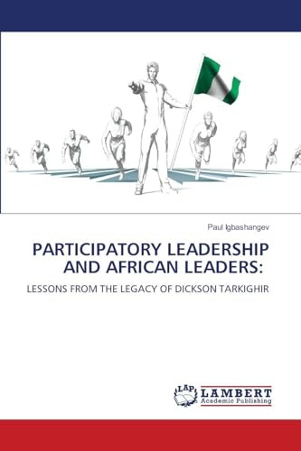 PARTICIPATORY LEADERSHIP AND AFRICAN LEADERS:: LESSONS FROM THE LEGACY OF DICKSON TARKIGHIR