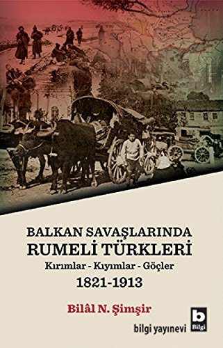 Balkan Savaslarinda Rumeli Türkleri: Kirimlar-Kiyimlar-Göcler 1821-1913: Kırımlar - Kıyımlar - Göçler (1981 - 1913)
