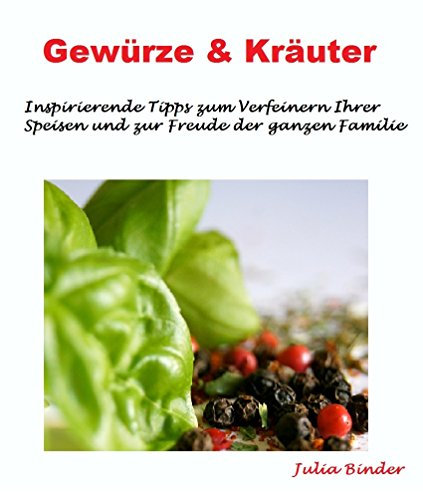 Gewürze & Kräuter - der Pfiff beim Kochen: Inspirierende Tipps zum Verfeinern Ihrer Speisen und zur Freude der ganzen Familie
