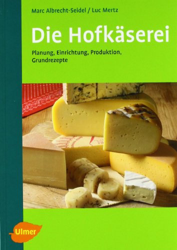 Die Hofkäserei: Planung, Einrichtung, Produktion, 32 Käserezepte