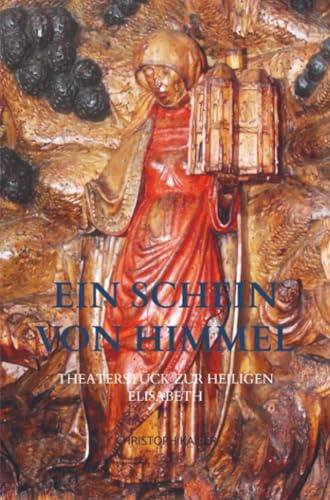 Ein Schein von Himmel: Theaterstück zur Heiligen Elisabeth