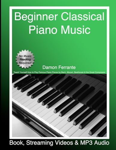 Beginner Classical Piano Music: Teach Yourself How to Play Famous Piano Pieces by Bach, Mozart, Beethoven & the Great Composers (Book, Streaming Videos & MP3 Audio) (Piano Book for Adult Beginners)