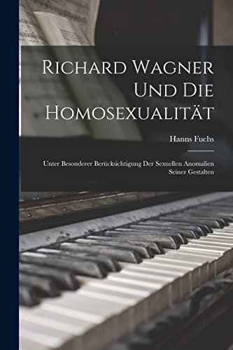 Richard Wagner Und Die Homosexualität: Unter Besonderer Berücksichtigung Der Sexuellen Anomalien Seiner Gestalten