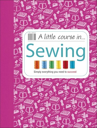A Little Course in Sewing: Simply Everything You Need to Succeed