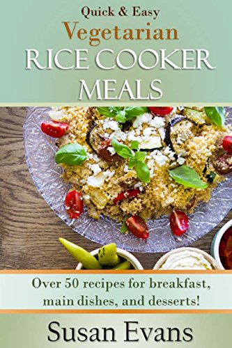 Quick & Easy Vegetarian Rice Cooker Meals: Over 50 recipes for breakfast, main dishes, and desserts