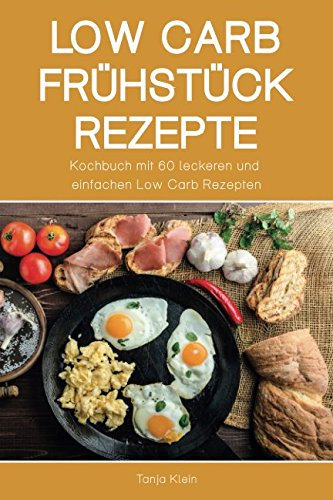 Low Carb Frühstück Rezepte: Kochbuch mit 60 leckeren und einfachen Low Carb Rezepten (Abnehmen ohne zu hungern, Abnehmen ohne Kohlenhydrate, gesunde Rezepte, Low Carb Diät, Band 1)