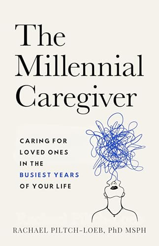 The Millennial Caregiver: Caring for Loved Ones in the Busiest Years of Your Life