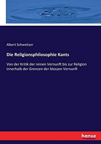 Die Religionsphilosophie Kants: Von der Kritik der reinen Vernunft bis zur Religion innerhalb der Grenzen der blossen Vernunft