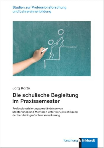 Die schulische Begleitung im Praxissemester: Professionalisierungsverständnisse von Mentorinnen und Mentoren unter Berücksichtigung der ... Professionsforschung und Lehrer:innenbildung)