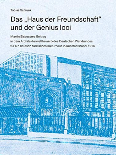Das „Haus der Freundschaft“ und der Genius loci: Martin Elsaessers Beitrag in dem Architekturwettbewerb des Deutschen Werkbundes für ein deutsch-türkisches Kulturhaus in Konstantinopel 1916