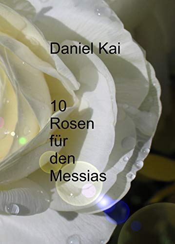 10 Rosen für den Messias: Ein lyrischer Ausflug in eine Welt der Suche nach Liebe, Mystik und Gott