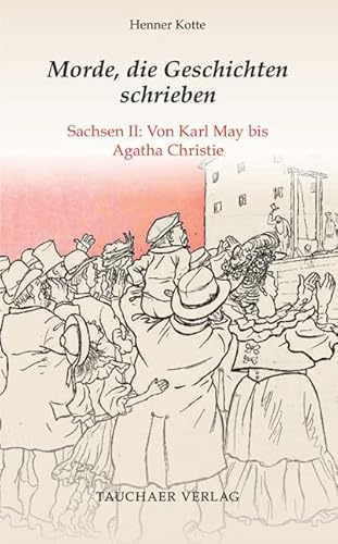 Morde, die Geschichten schrieben: Sachsen II: Von Karl May bis Agatha Christie (Tatsachen)