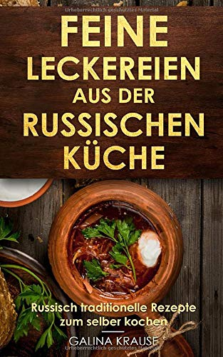 Feine Leckereien aus der russischen Küche: Russisch traditionelle Rezepte zum selber kochen