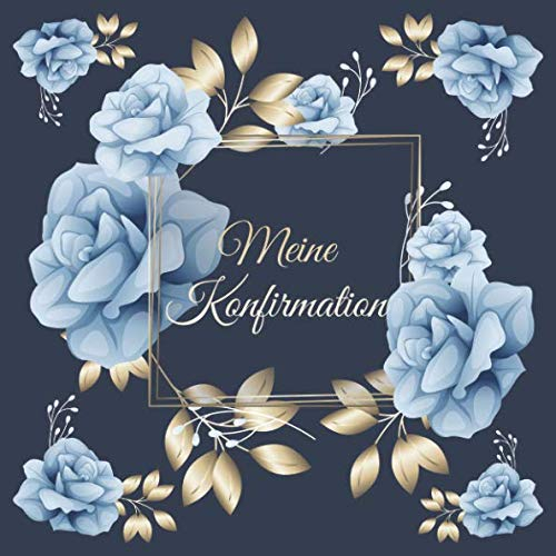 Meine Konfirmation: Gästebuch Erinnerungsbuch Album - Edel Geschenkidee zum Eintragen und Ausfüllen von Glückwünschen für den Konfirmand / ... Geschenk; Motiv: Blau Gold Rosen Blumen