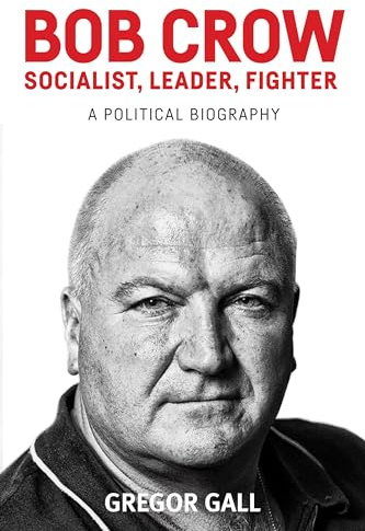 Bob Crow: Socialist, Leader, Fighter: A Political Biography