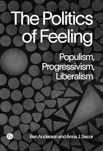 The Politics of Feeling: Populism, Progressivism, Liberalism (Goldsmiths Press / Perc Papers)