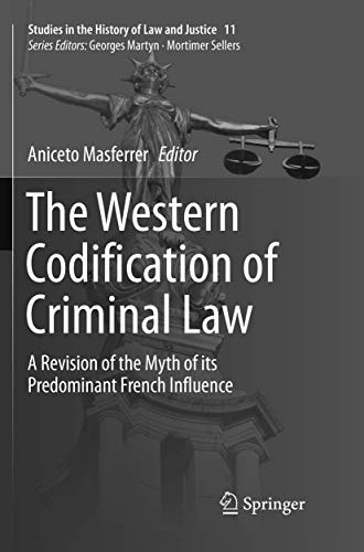 The Western Codification of Criminal Law: A Revision of the Myth of its Predominant French Influence (Studies in the History of Law and Justice, 11)