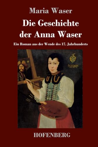 Die Geschichte der Anna Waser: Ein Roman aus der Wende des 17. Jahrhunderts