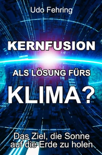 Kernfusion als Lösung fürs Klima?: Das Ziel, die Sonne auf die Erde zu holen