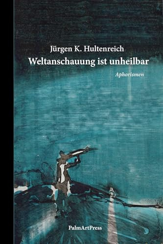 Weltanschauung ist unheilbar: Aphorismen