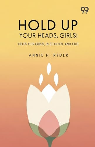 Hold Up Your Heads, Girls: Helps For Girls, In School And Out