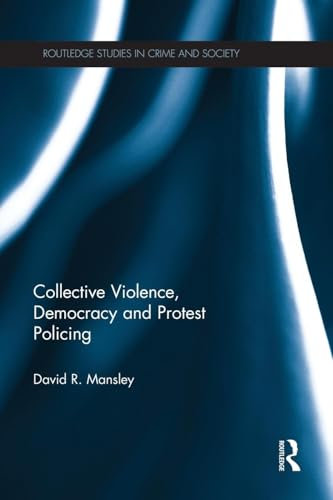 Collective Violence, Democracy and Protest Policing (Routledge Studies in Crime and Society)